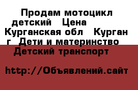 Продам мотоцикл детский › Цена ­ 3 500 - Курганская обл., Курган г. Дети и материнство » Детский транспорт   